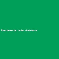 &Uuml;berteuerte Leder-Badehose