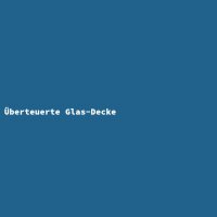 &Uuml;berteuerte Glas-Decke