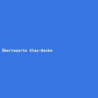 &Uuml;berteuerte Glas-Decke