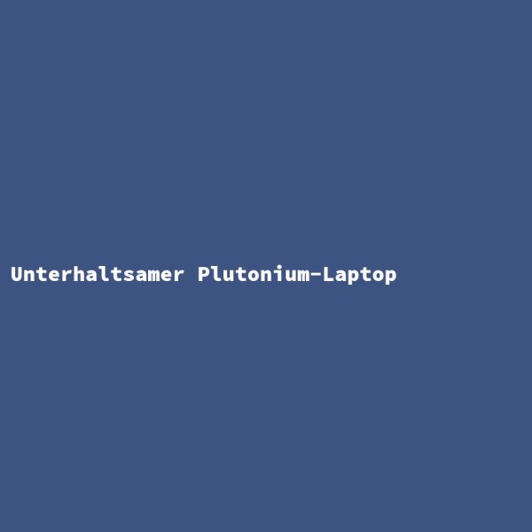Unterhaltsamer Plutonium-Laptop