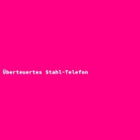&Uuml;berteuertes Stahl-Telefon
